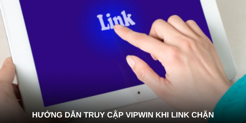 Tại sao cần biết hướng dẫn truy cập VIPWIN khi link chặn?