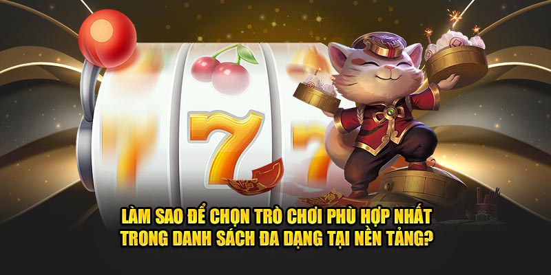 Làm sao để chọn trò chơi phù hợp nhất trong danh sách đa dạng tại nền tảng?